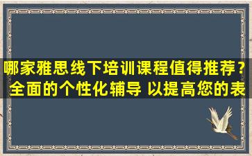 哪家雅思线下培训课程值得推荐？全面的个性化辅导 以提高您的表现！